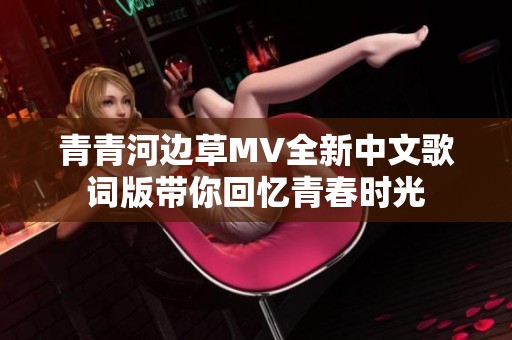 青青河边草MV全新中文歌词版带你回忆青春时光