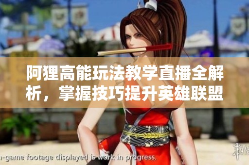 阿狸高能玩法教学直播全解析，掌握技巧提升英雄联盟手游实力！