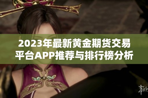 2023年最新黄金期货交易平台APP推荐与排行榜分析