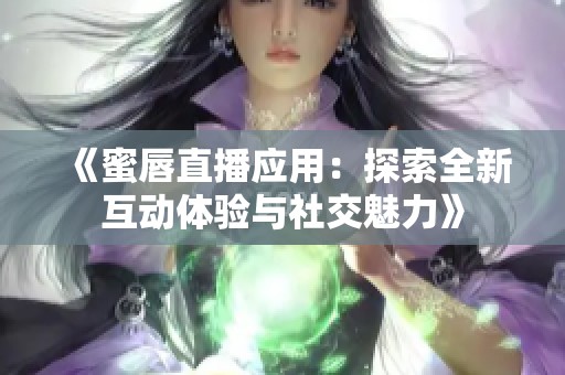 《蜜唇直播应用：探索全新互动体验与社交魅力》