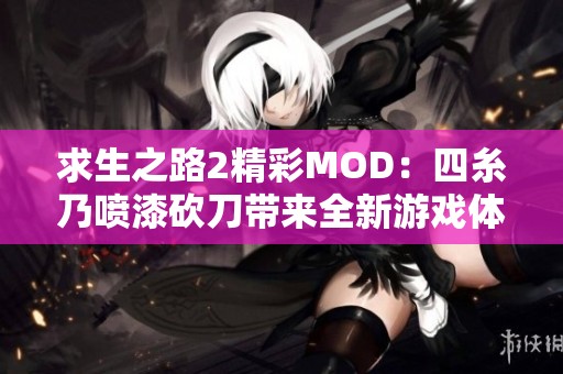 求生之路2精彩MOD：四糸乃喷漆砍刀带来全新游戏体验与魅力挑战