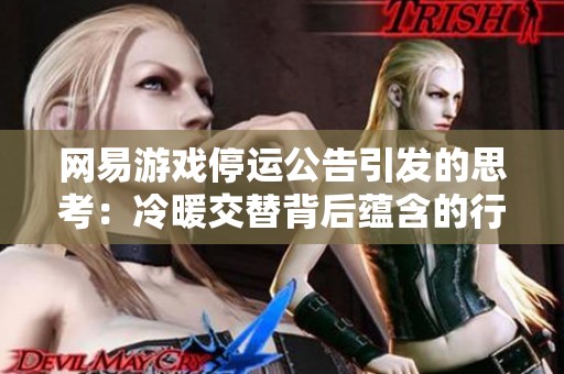 网易游戏停运公告引发的思考：冷暖交替背后蕴含的行业未来发展趋势