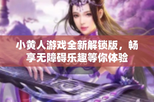 小黄人游戏全新解锁版，畅享无障碍乐趣等你体验