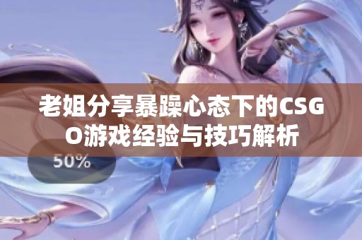 老姐分享暴躁心态下的CSGO游戏经验与技巧解析