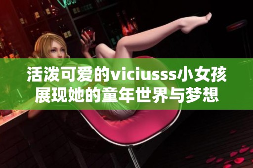 活泼可爱的viciusss小女孩展现她的童年世界与梦想