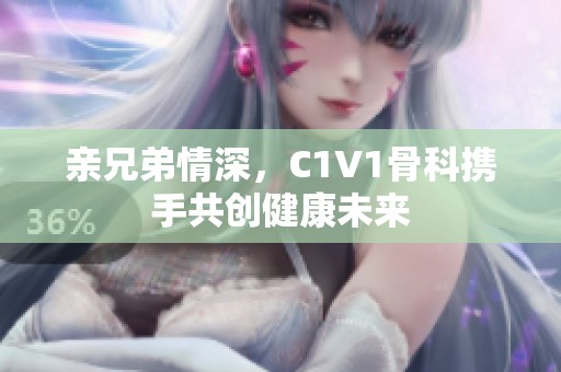 亲兄弟情深，C1V1骨科携手共创健康未来