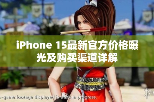 iPhone 15最新官方价格曝光及购买渠道详解