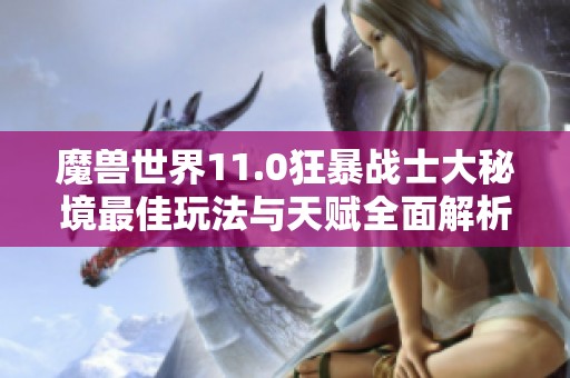 魔兽世界11.0狂暴战士大秘境最佳玩法与天赋全面解析攻略