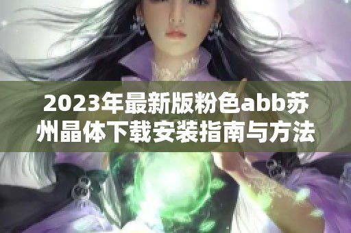 2023年最新版粉色abb苏州晶体下载安装指南与方法分享