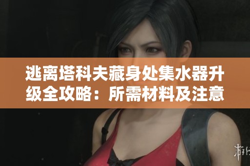 逃离塔科夫藏身处集水器升级全攻略：所需材料及注意事项全面解析
