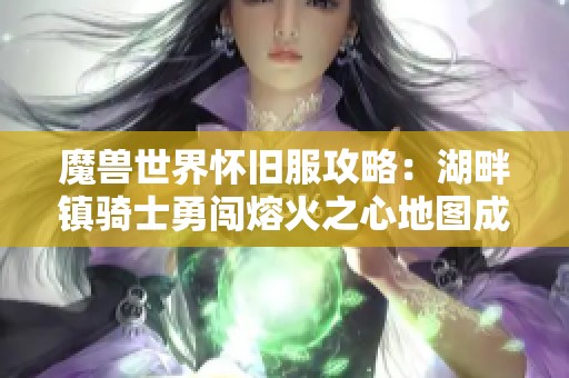 魔兽世界怀旧服攻略：湖畔镇骑士勇闯熔火之心地图成功挑战全记录