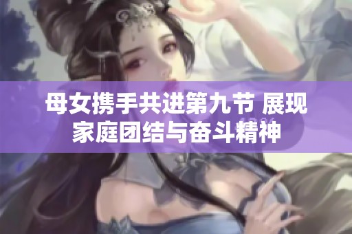 母女携手共进第九节 展现家庭团结与奋斗精神
