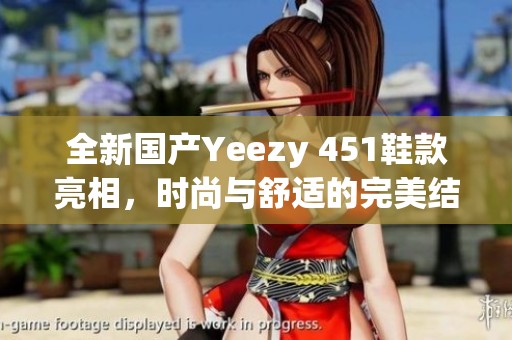 全新国产Yeezy 451鞋款亮相，时尚与舒适的完美结合