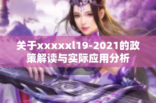 关于xxxxxl19-2021的政策解读与实际应用分析