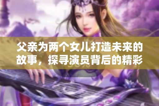 父亲为两个女儿打造未来的故事，探寻演员背后的精彩人生