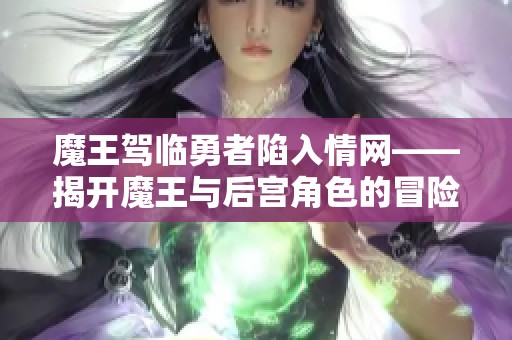 魔王驾临勇者陷入情网——揭开魔王与后宫角色的冒险旅程之谜