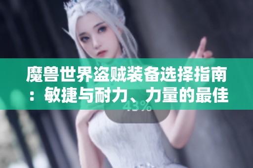 魔兽世界盗贼装备选择指南：敏捷与耐力、力量的最佳搭配技巧探讨