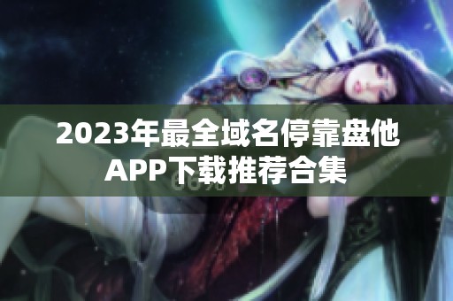 2023年最全域名停靠盘他APP下载推荐合集