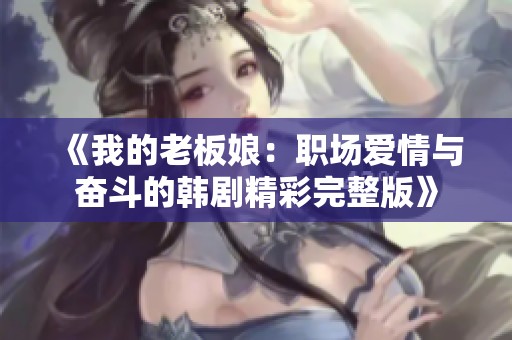 《我的老板娘：职场爱情与奋斗的韩剧精彩完整版》