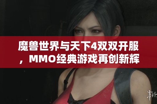 魔兽世界与天下4双双开服，MMO经典游戏再创新辉煌！