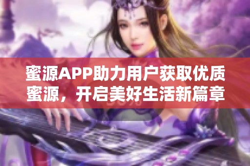 蜜源APP助力用户获取优质蜜源，开启美好生活新篇章