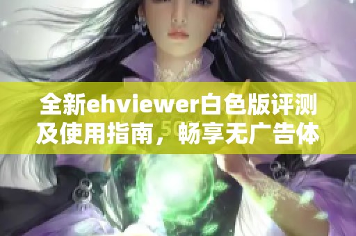 全新ehviewer白色版评测及使用指南，畅享无广告体验