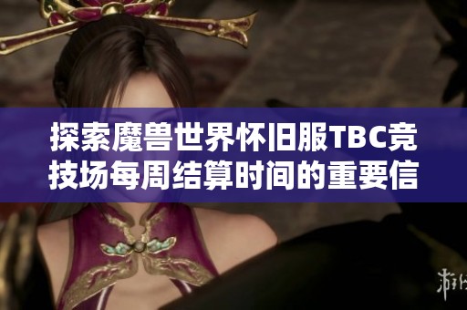 探索魔兽世界怀旧服TBC竞技场每周结算时间的重要信息与攻略