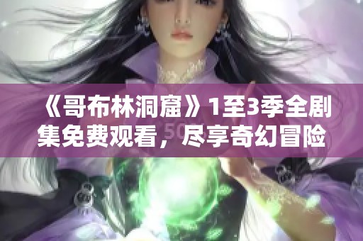 《哥布林洞窟》1至3季全剧集免费观看，尽享奇幻冒险之旅