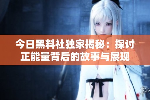 今日黑料社独家揭秘：探讨正能量背后的故事与展现
