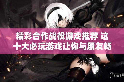 精彩合作战役游戏推荐 这十大必玩游戏让你与朋友畅享战斗乐趣