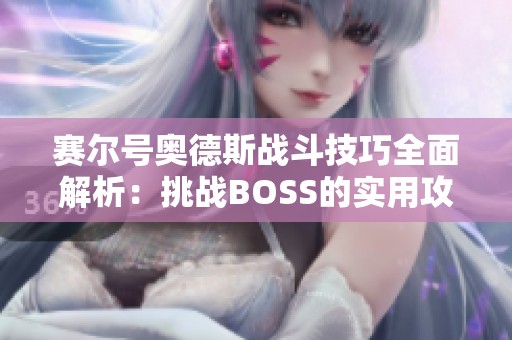 赛尔号奥德斯战斗技巧全面解析：挑战BOSS的实用攻略与心得分享