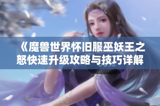 《魔兽世界怀旧服巫妖王之怒快速升级攻略与技巧详解》