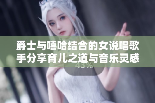 爵士与嘻哈结合的女说唱歌手分享育儿之道与音乐灵感