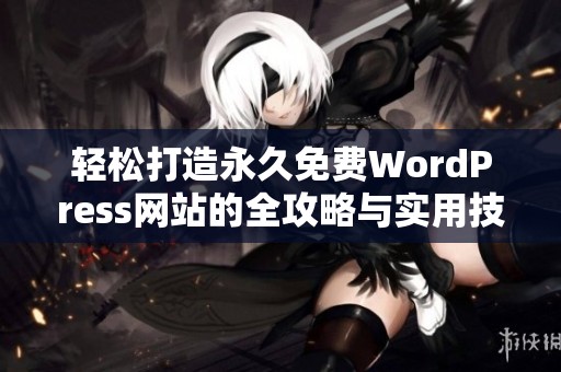 轻松打造永久免费WordPress网站的全攻略与实用技巧