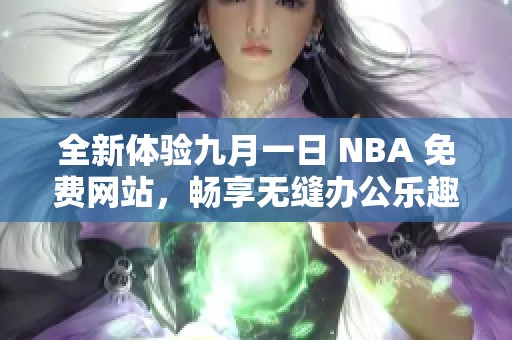 全新体验九月一日 NBA 免费网站，畅享无缝办公乐趣