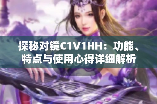 探秘对镜C1V1HH：功能、特点与使用心得详细解析