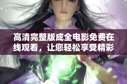 高清完整版成全电影免费在线观看，让您轻松享受精彩影片