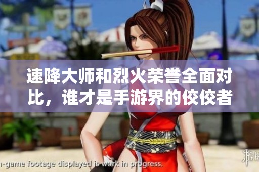 速降大师和烈火荣誉全面对比，谁才是手游界的佼佼者？
