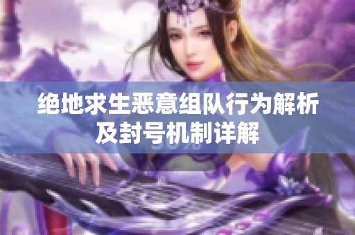 绝地求生恶意组队行为解析及封号机制详解