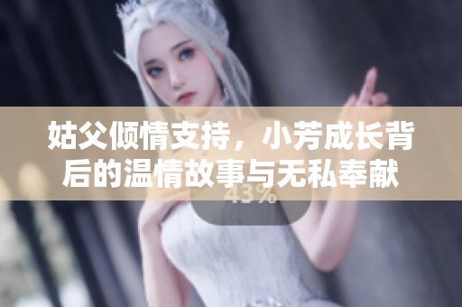 姑父倾情支持，小芳成长背后的温情故事与无私奉献