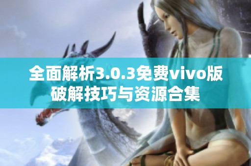 全面解析3.0.3免费vivo版破解技巧与资源合集