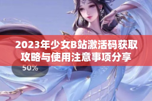 2023年少女B站激活码获取攻略与使用注意事项分享