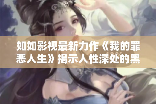 如如影视最新力作《我的罪恶人生》揭示人性深处的黑暗与挣扎