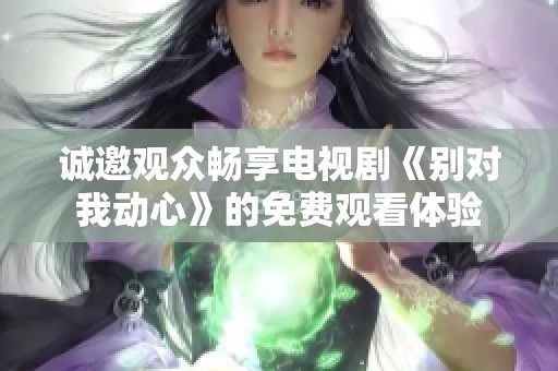 诚邀观众畅享电视剧《别对我动心》的免费观看体验