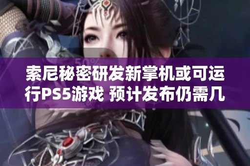 索尼秘密研发新掌机或可运行PS5游戏 预计发布仍需几年时间