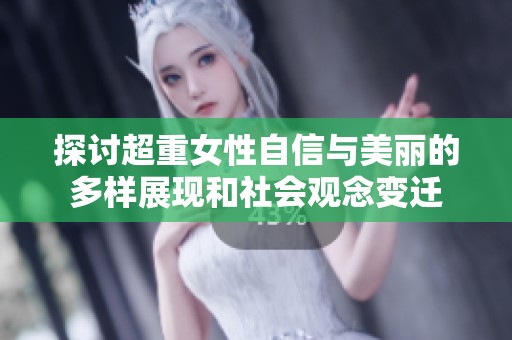 探讨超重女性自信与美丽的多样展现和社会观念变迁