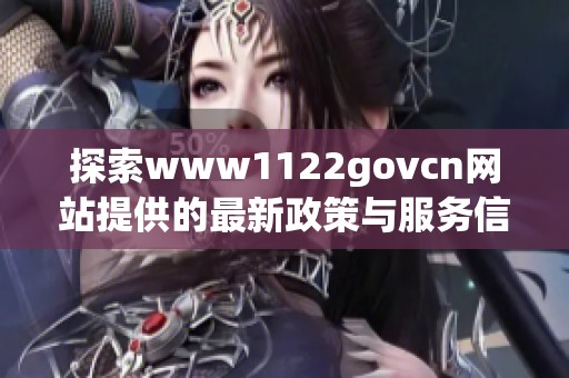 探索www1122govcn网站提供的最新政策与服务信息