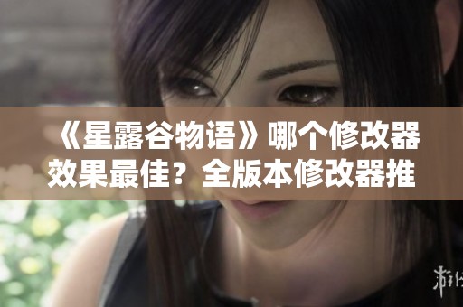 《星露谷物语》哪个修改器效果最佳？全版本修改器推荐与评测