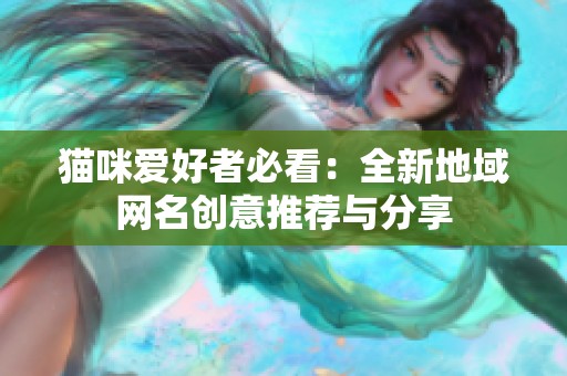 猫咪爱好者必看：全新地域网名创意推荐与分享