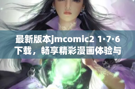 最新版本jmcomic2 1·7·6下载，畅享精彩漫画体验与全新功能